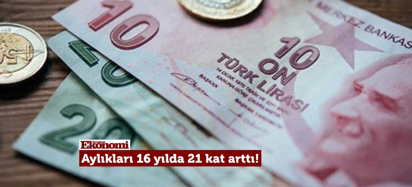 Aylıkları 16 yılda 21 kat arttı